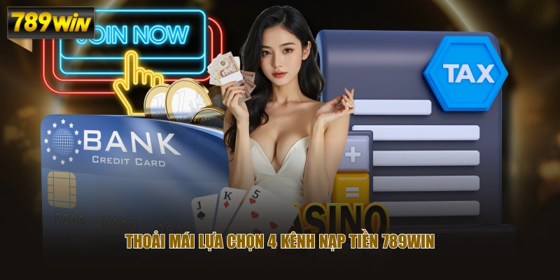Thoải mái lựa chọn 4 kênh nạp tiền 789WIN